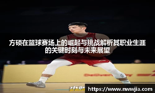 方硕在篮球赛场上的崛起与挑战解析其职业生涯的关键时刻与未来展望